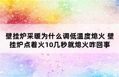 壁挂炉采暖为什么调低温度熄火 壁挂炉点着火10几秒就熄火咋回事